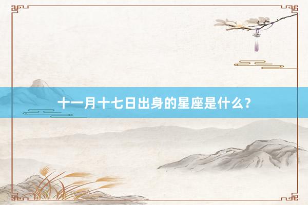 十一月十七日出身的星座是什么?