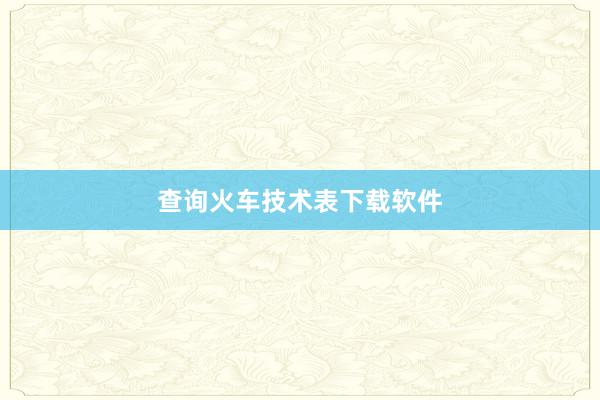 查询火车技术表下载软件